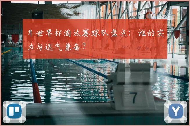年世界杯淘汰赛球队盘点：谁的实力与运气兼备？