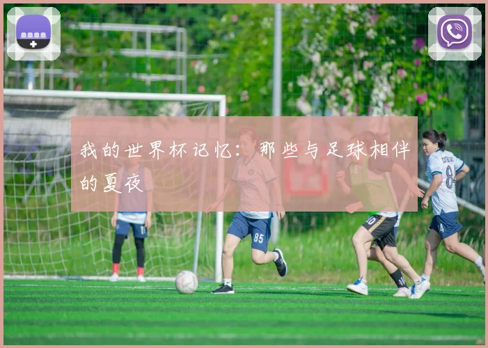 我的世界杯记忆:那些与足球相伴的夏夜