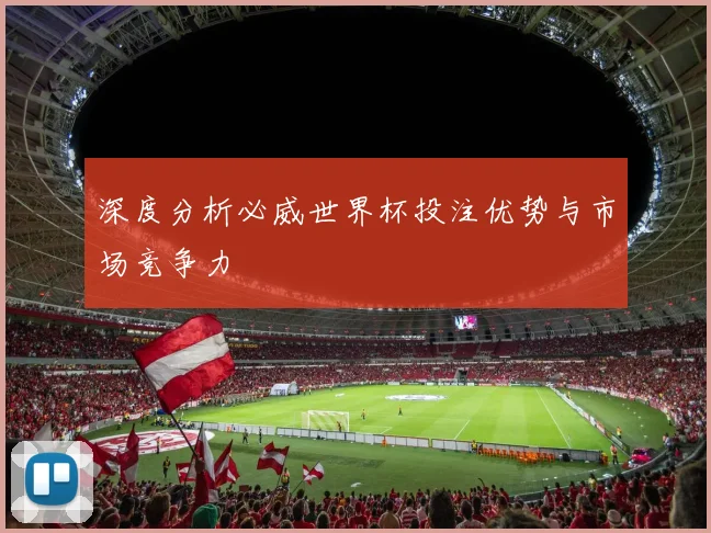 深度分析必威世界杯投注优势与市场竞争力