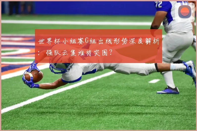 世界杯小组赛G组出线形势深度解析：强队云集谁将突围？