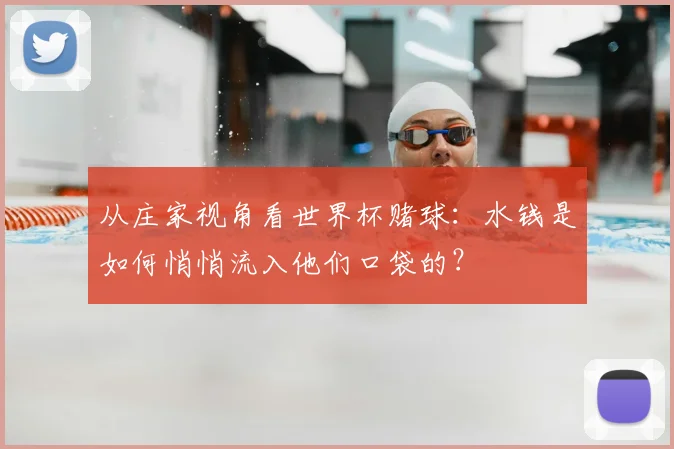 从庄家视角看世界杯赌球：水钱是如何悄悄流入他们口袋的？