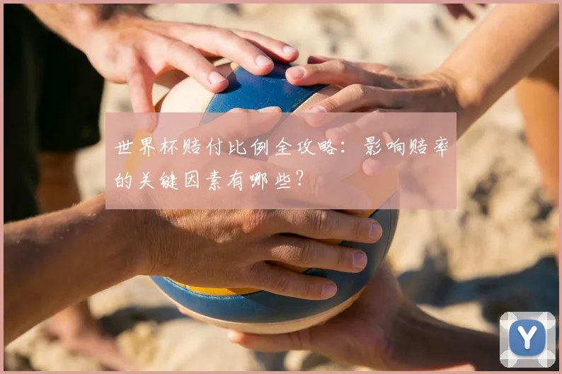 世界杯赔付比例全攻略:影响赔率的关键因素有哪些?