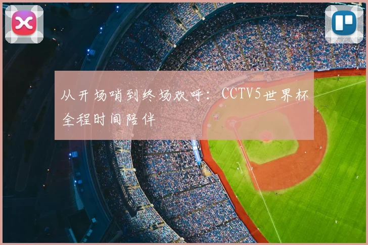 从开场哨到终场欢呼：CCTV5世界杯全程时间陪伴