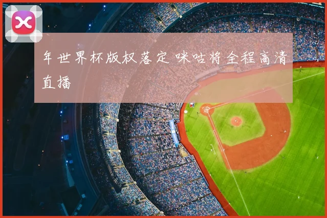 年世界杯版权落定 咪咕将全程高清直播