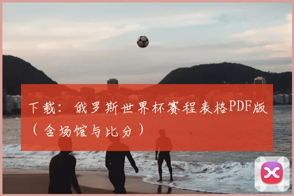 下载：俄罗斯世界杯赛程表格PDF版（含场馆与比分）