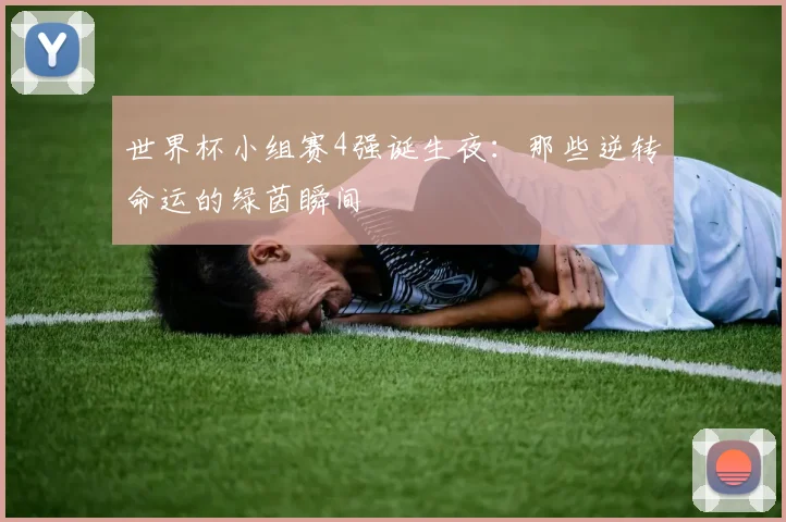世界杯小组赛4强诞生夜：那些逆转命运的绿茵瞬间