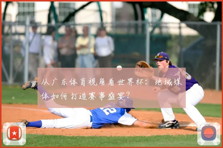 从广东体育视角看世界杯：地域媒体如何打造赛事盛宴？