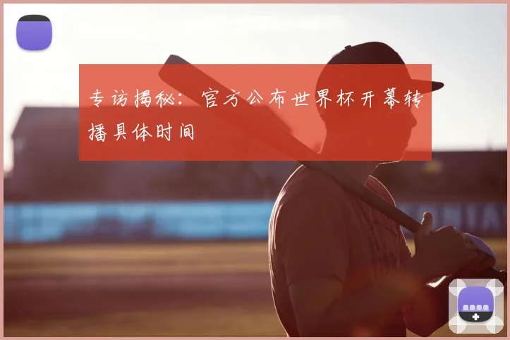 专访揭秘：官方公布世界杯开幕转播具体时间
