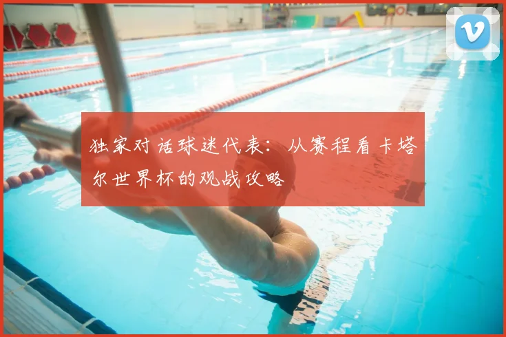 独家对话球迷代表:从赛程看卡塔尔世界杯的观战攻略