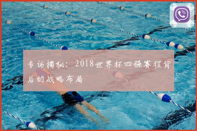 专访揭秘：2018世界杯四强赛程背后的战略布局