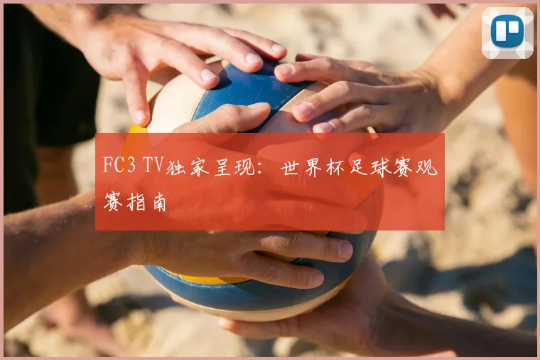 FC3 TV独家呈现:世界杯足球赛观赛指南