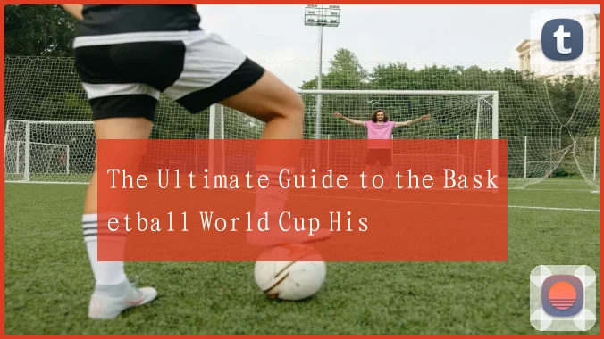 The Ultimate Guide to the Basketball World Cup His