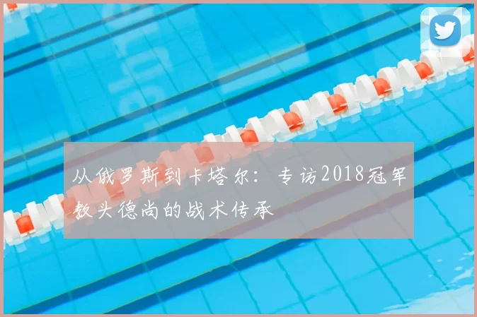 从俄罗斯到卡塔尔:专访2018冠军教头德尚的战术传承