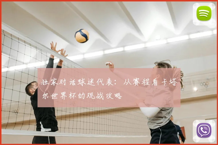 独家对话球迷代表:从赛程看卡塔尔世界杯的观战攻略